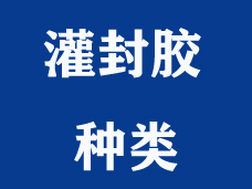 常见的灌封胶有哪几种？分别有什么特点？